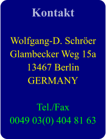 Kontakt  Wolfgang-D. Schrer Glambecker Weg 15a 13467 Berlin GERMANY  Tel./Fax 0049 03(0) 404 81 63